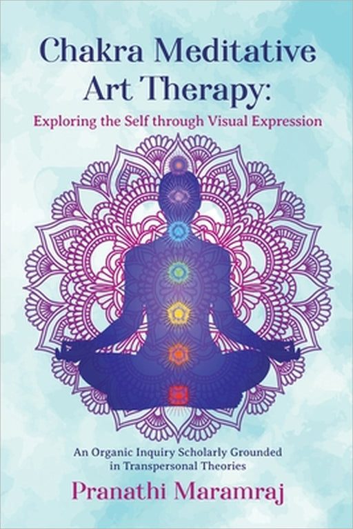 Chakra Meditative Art Therapy: Exploring the Self through Visual Expression by Pranathi Maramraj
