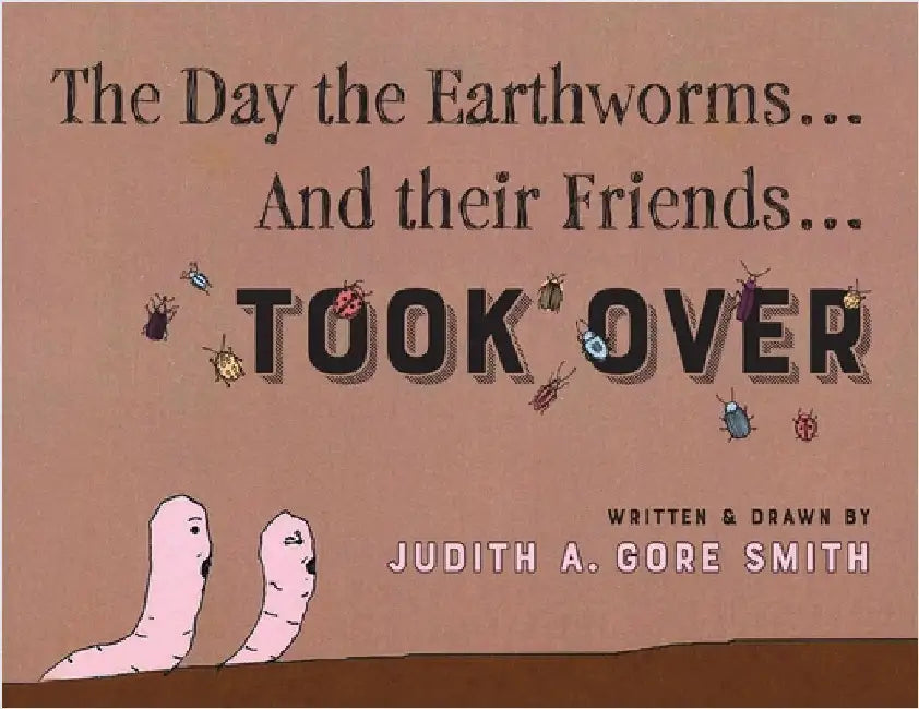 The Day the Earthworms... And their Friends... Took Over by Smith, Judith A. Gore