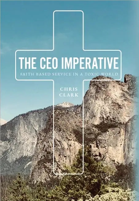 The CEO Imperative: Faith Based Service in a Toxic World by Clark, Chris