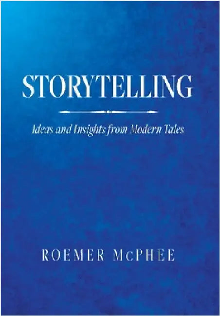 Storytelling: Ideas and Insights from Modern Tales by Roemer McPhee