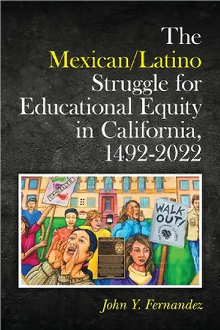 The Mexican/Latino Struggle for Educational Equity in California, 1492-2022 by John Y. Fernandez