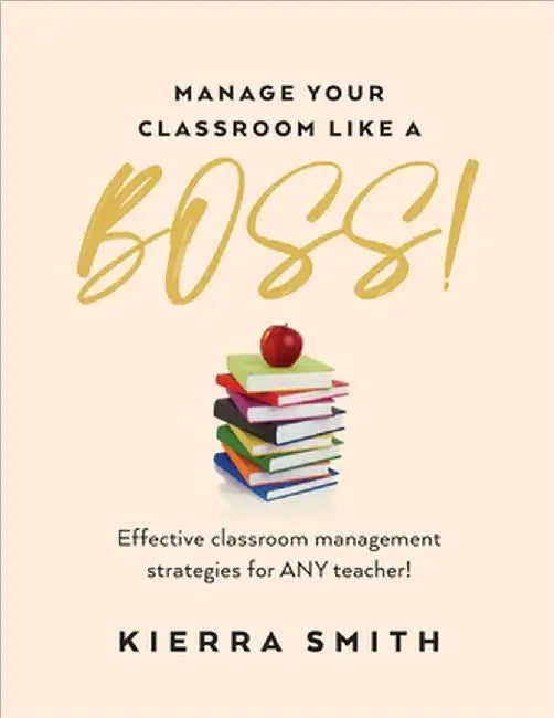 Manage your Classroom like a BOSS!: Effective classroom management strategies for ANY teacher! by Kierra Smith
