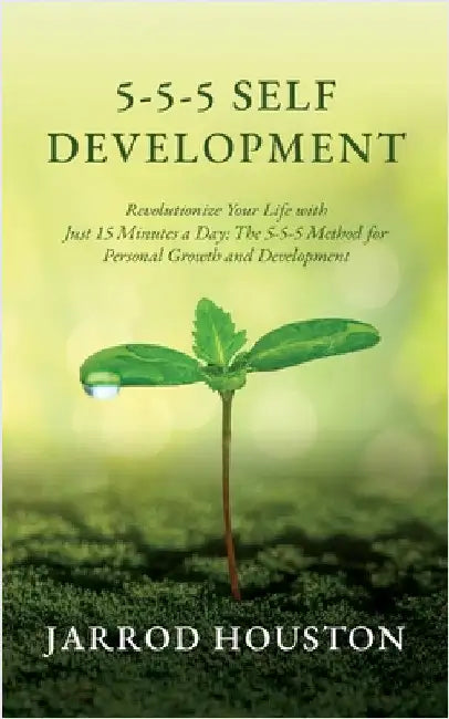 5-5-5 Self Development: Revolutionize Your Life with Just 15 Minutes a Day: The 5-5-5 Method for Personal Growth and Development by Houston, Jarrod