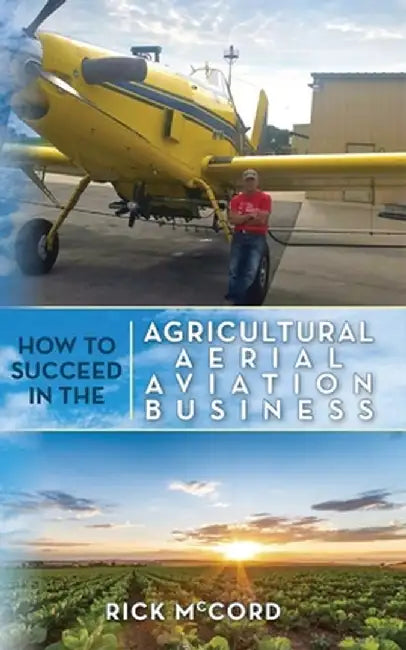 How to Succeed in the Agricultural Aerial Aviation Business by Rick McCord