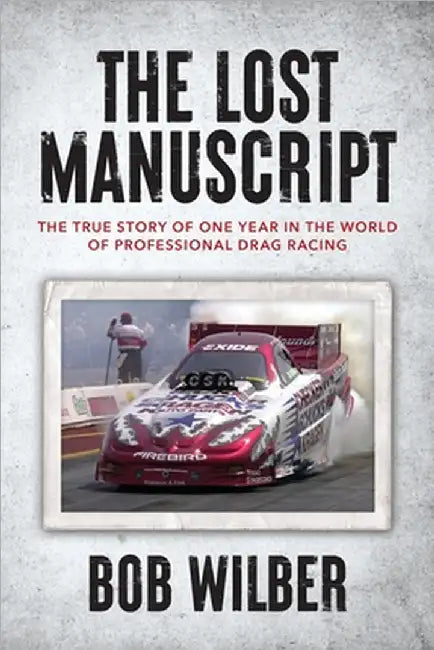 The Lost Manuscript: The True Story of One Year In The World of Professional Drag Racing by Bob Wilber