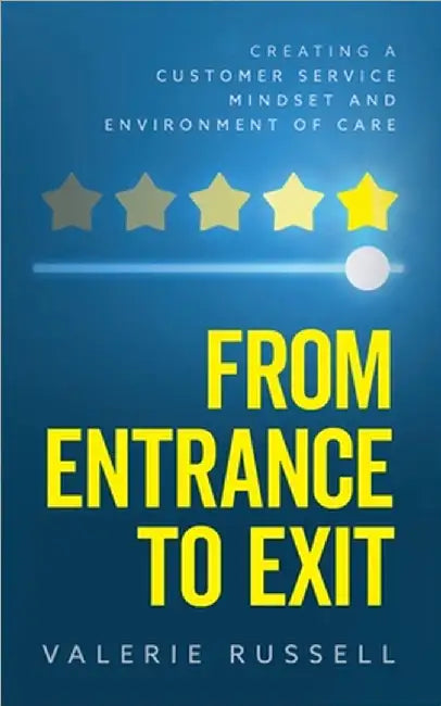 From Entrance To Exit: Creating a Customer Service Mindset and Environment of Care by Valerie Russell