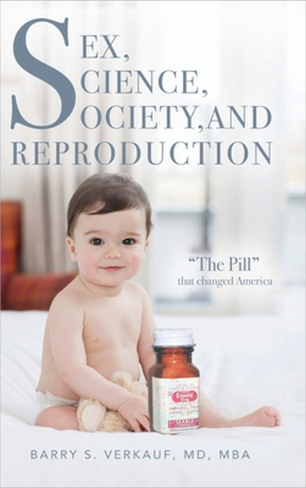 Sex, Science, Society, and Reproduction: "The Pill" that changed America by Barry Verkauf