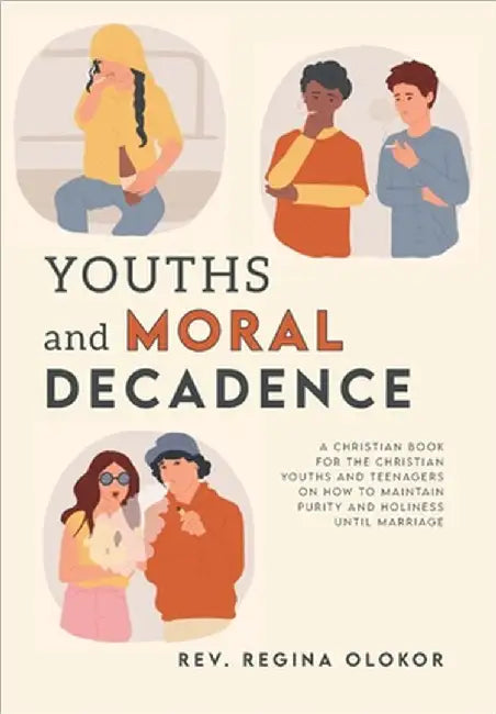 Youths and Moral Decadence: A Christian Book for the Christian Youths and Teenagers on How to Maintain Purity and Holiness Until Marriage by Regina Olokor
