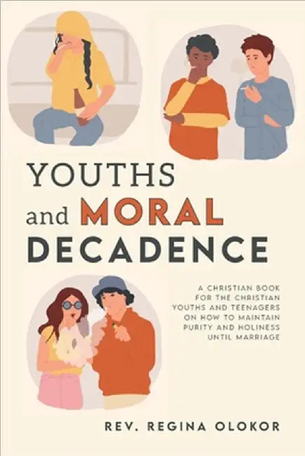 Youths and Moral Decadence: A Christian Book for the Christian Youths and Teenagers on How to Maintain Purity and Holiness Until Marriage by Regina Olokor