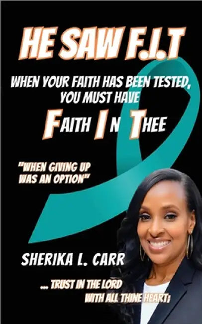 He Saw F.I.T: When Your Faith Has Been Tested You Must Have Faith In Thee by Sherika L. Carr