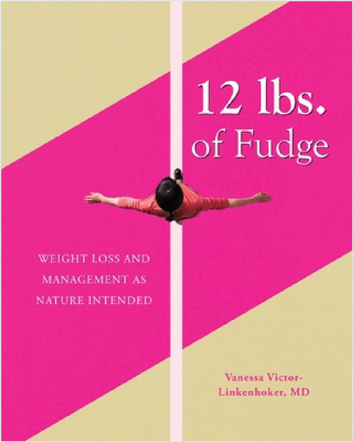 12 lbs. of Fudge: Weight Loss and Management as Nature Intended by Vanessa Victor-Linkenhoker