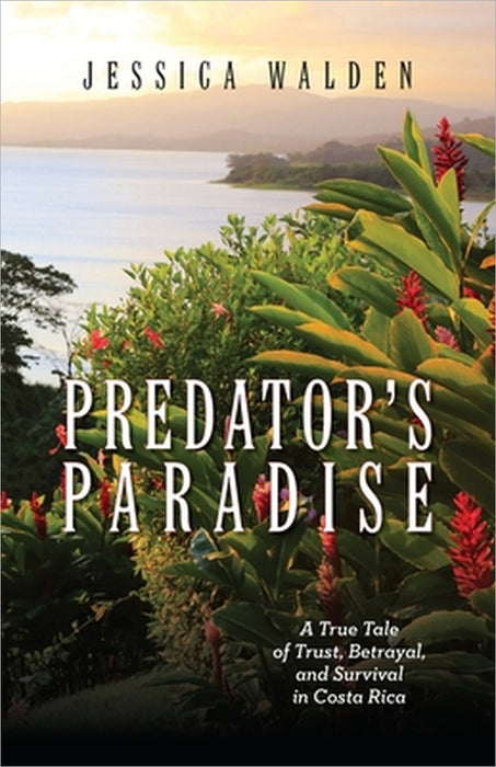 Predator's Paradise: A True Tale of Trust, Betrayal, and Survival in Costa Rica by Jessica Walden