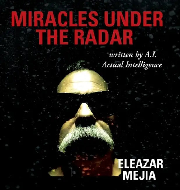 Miracles Under the Radar: Written by A.I. Actual Intelligence by Eleazar Mejia