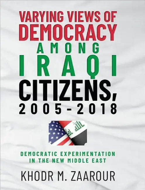 Varying Views of Democracy among Iraqi Citizens, 2005-2018: Democratic Experimentation in the New Middle East by Khodr M. Zaarour