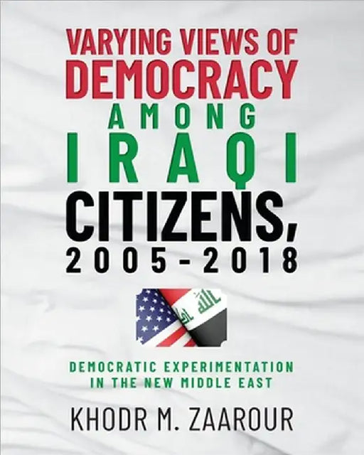 Varying Views of Democracy among Iraqi Citizens, 2005-2018: Democratic Experimentation in the New Middle East by Zaarour, Khodr M.