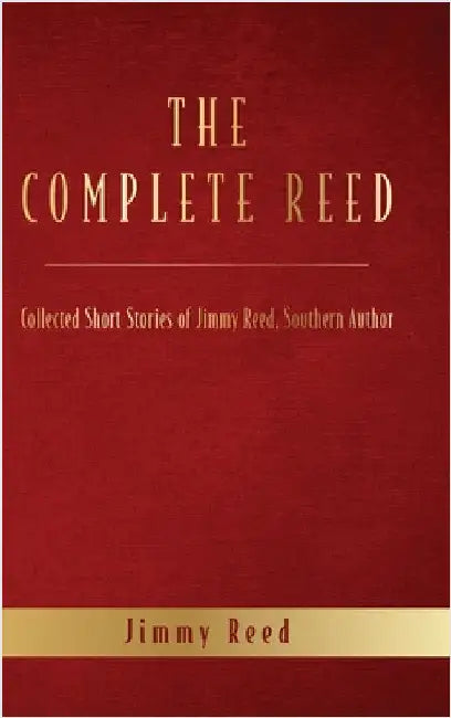 The Complete Reed: Collected Short Stories of Jimmy Reed Southern Author by Jimmy Reed