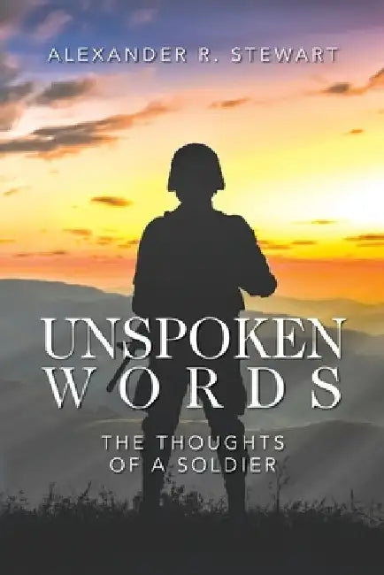 Unspoken Words: The Thoughts of a Soldier by Alexander R. Stewart