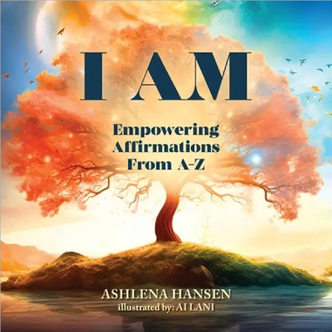 I Am: Empowering Affirmations From A-Z by Ashlena Hansen