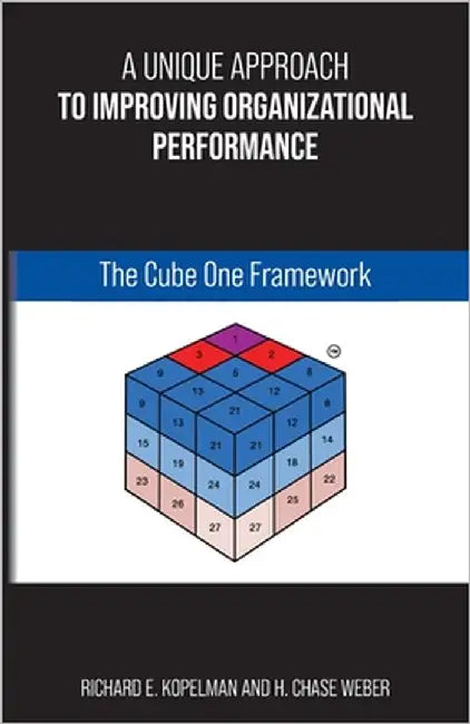 A Unique Approach to Improving Organizational Performance: The Cube One Framework by Kopelman, Richard E.