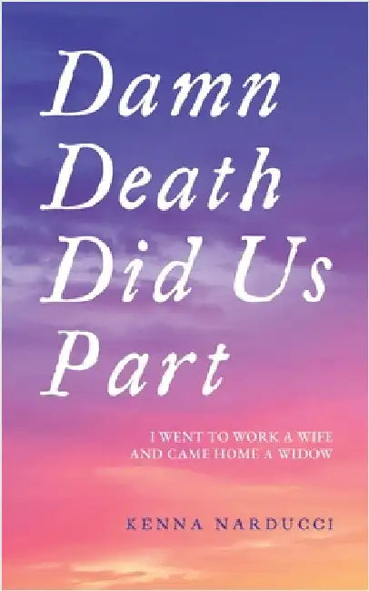 Damn Death Did Us Part: I Went to Work a Wife and Came Home a Widow by Narducci, Kenna