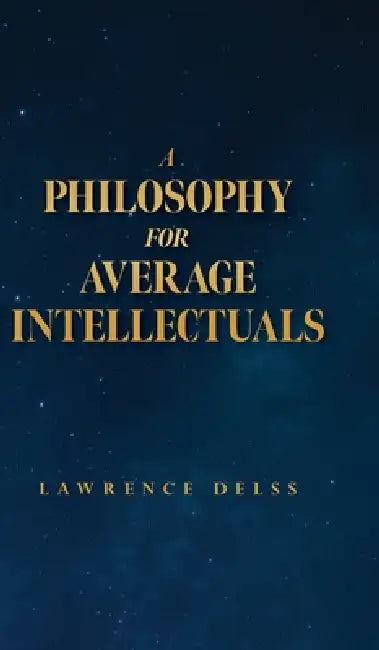 A Philosophy for Average Intellectuals by Lawrence Delss