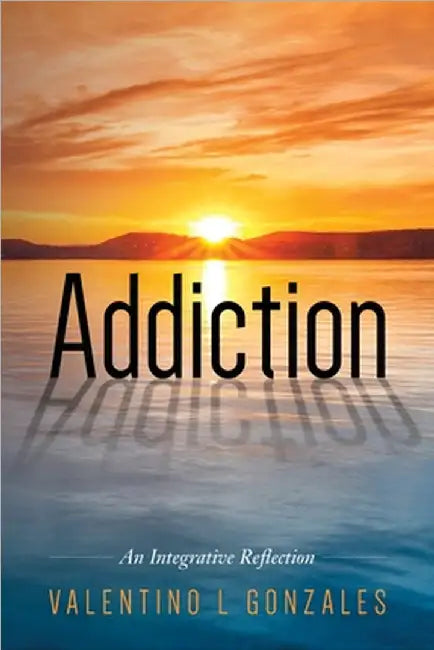 Addiction: An Integrative Reflection by Valentino L. Gonzales