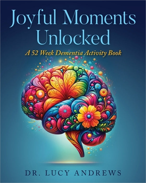 Joyful Moments Unlocked: A 52 Week Dementia Activity Book by Lucy Andrews