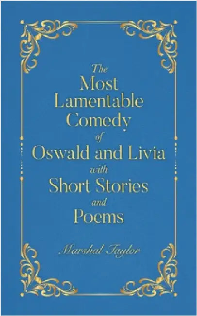 The Most Lamentable Comedy of Oswald and Livia with Short Stories and Poems by Marshal Taylor