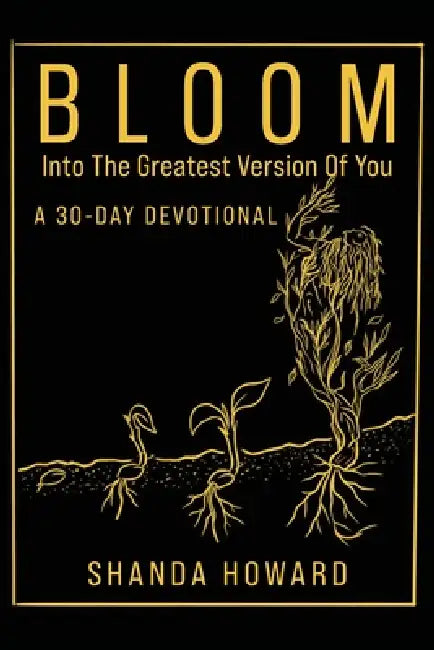 Bloom Into The Greatest Version of You: A 30-Day Devotional by Shanda Howard