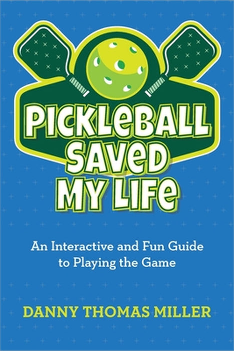 Pickleball Saved My Life: An Interactive and Fun Guide to Playing the Game by Danny Thomas Miller