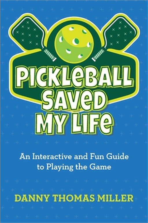 Pickleball Saved My Life: An Interactive and Fun Guide to Playing the Game by Danny Thomas Miller