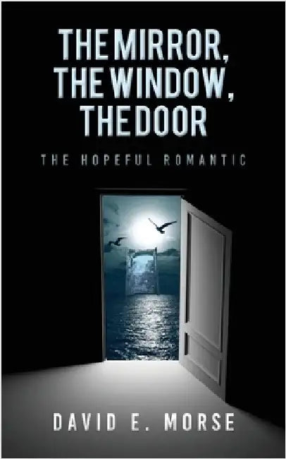 The Mirror, The Window, The Door: The Hopeful Romantic by David E. Morse