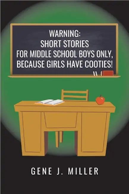 Warning! Short Stories for Middle School Boys Only, Because Girls Have Cooties!: 15 Hilarious Adventures About Friends, Mischief, and Growing Up by Miller, Gene J.