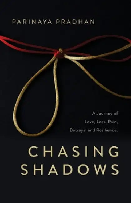 Chasing Shadows: A Journey of Love, Loss, Pain, Betrayal and Resilience by Parinaya Pradhan