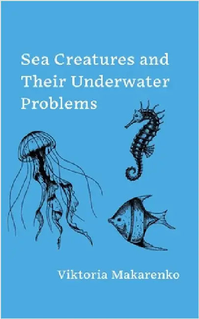 Sea Creatures and Their Underwater Problems by Makarenko, Viktoria