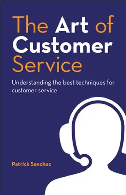 The Art of Customer Service: Understanding the best techniques for customer service. by Patrick Sanchez