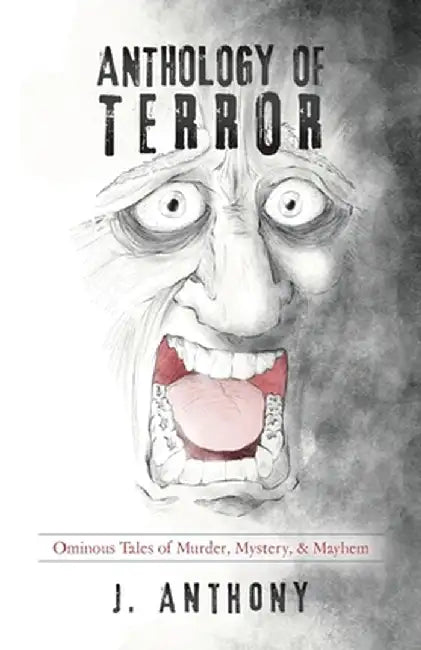 Anthology of Terror: Ominous Tales of Murder, Mystery, & Mayhem by J. Anthony