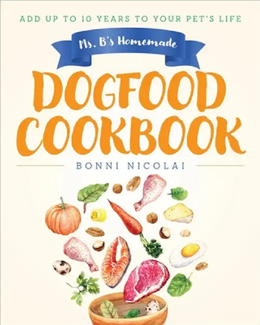 Ms. B's Homemade Dogfood Cookbook: Add Up To 10 Years to Your Pet's Life by Bonni Nicolai