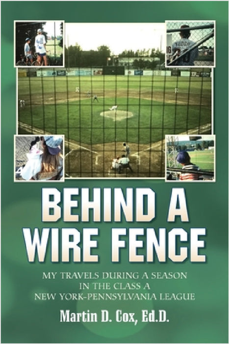 Behind a Wire Fence: My Travels During a Season in the Class A New York-Pennsylvania League by Martin D. Cox