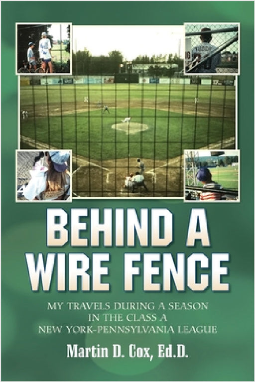 Behind a Wire Fence: My Travels During a Season in the Class A New York-Pennsylvania League by Martin D. Cox