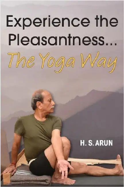 Experience the Pleasantness the Yoga Way by Arun, H. S.