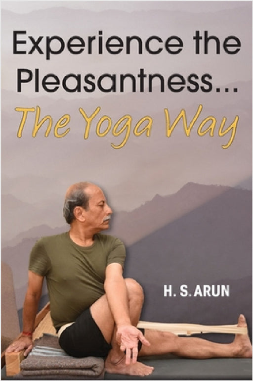 Experience the Pleasantness the Yoga Way by H. S. Arun