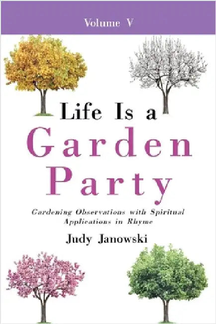 Life Is a Garden Party, Vol V: Gardening Observations with Spiritual Applications in Rhyme by Janowski, Judy
