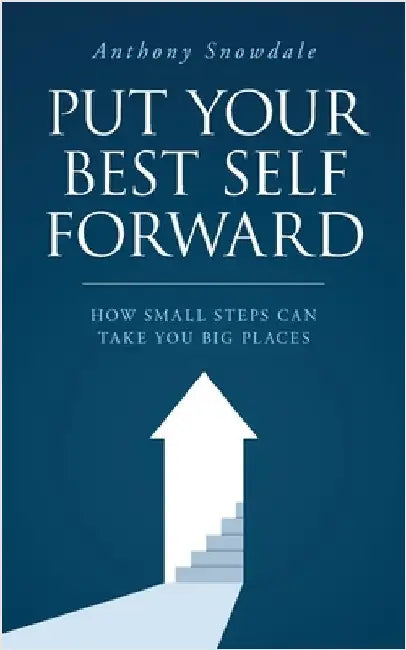 Put Your Best Self Forward: How Small Steps Can Take You Big Places by Snowdale, Anthony