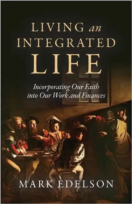 Living an Integrated Life: Incorporating Our Faith into Our Work and Finances by Edelson, Mark