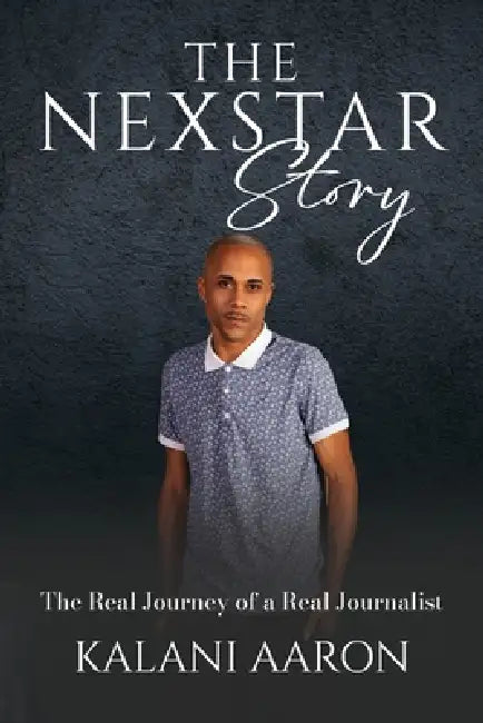 The Nexstar Story: The Real Journey of a Real Journalist by Kalani Aaron