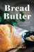 Bread & Butter: A collection of sourdough and butter recipes focused on simplicity and flavor by Laura Fowler