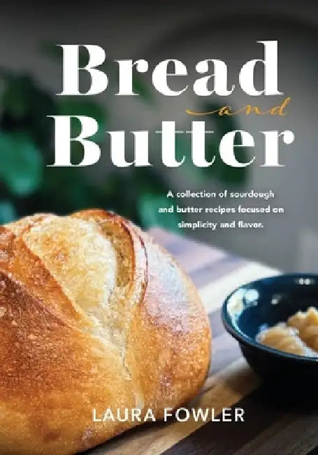 Bread & Butter: A collection of sourdough and butter recipes focused on simplicity and flavor by Laura Fowler