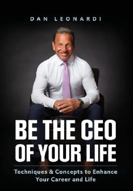 Be the CEO of Your Life: Techniques & Concepts to Enhance Your Career and Life by Dan Leonardi