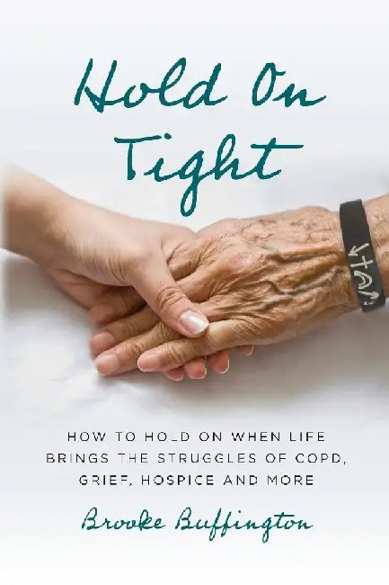 Hold On Tight: How to Hold On When Life Brings the Struggles of COPD, Grief, Hospice, and More by Brooke Buffington